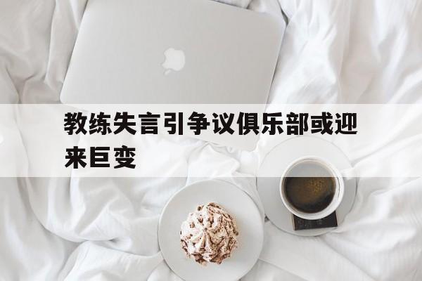 教练失言引争议俱乐部或迎来巨变