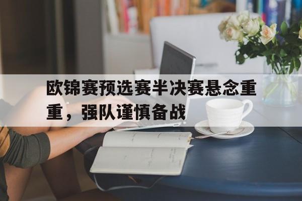 欧锦赛预选赛半决赛悬念重重，强队谨慎备战