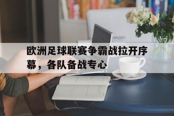 欧洲足球联赛争霸战拉开序幕，各队备战专心