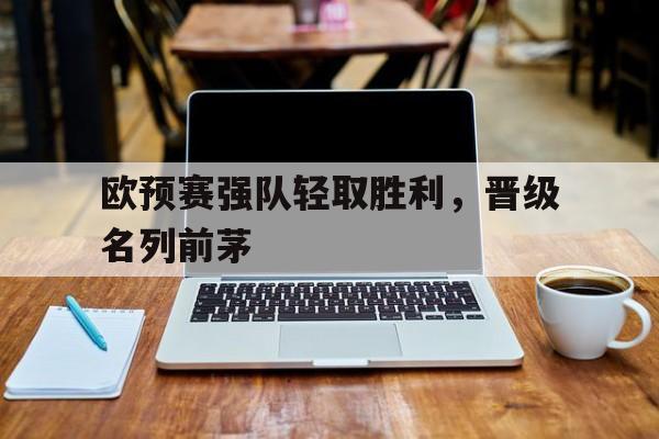 欧预赛强队轻取胜利，晋级名列前茅